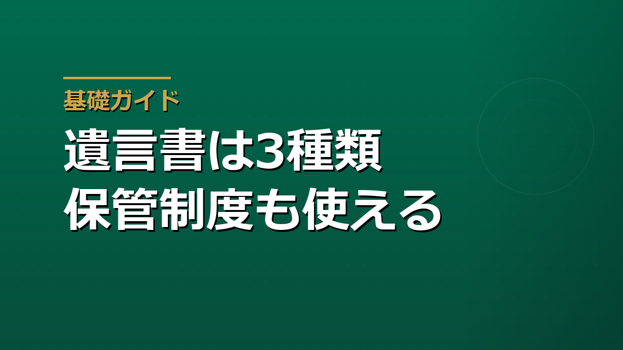 遺言書は3種類ある｜自筆証書遺言書保管制度と公正証書の選び方